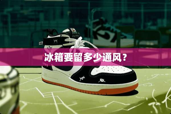 冰箱要留多少通风？