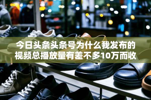 今日头条头条号为什么我发布的视频总播放量有差不多10万而收益却只有3块钱？