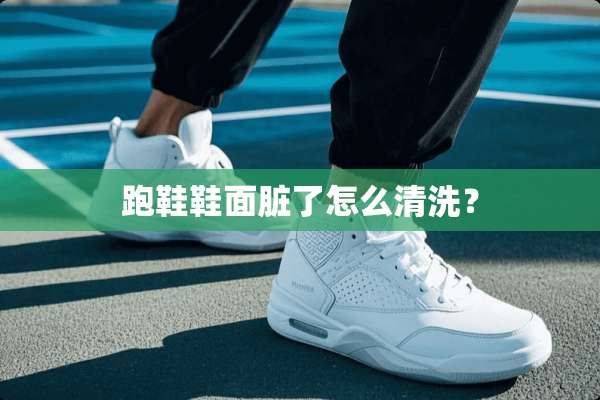 跑鞋鞋面脏了怎么清洗？