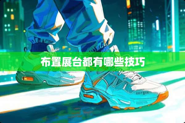 布置展台都有哪些技巧