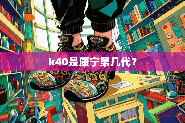 k40是康宁第几代？