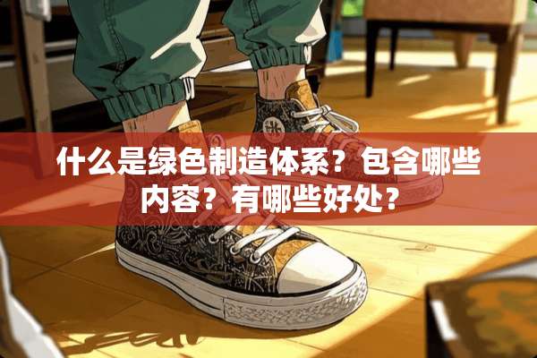 什么是绿色制造体系？包含哪些内容？有哪些好处？
