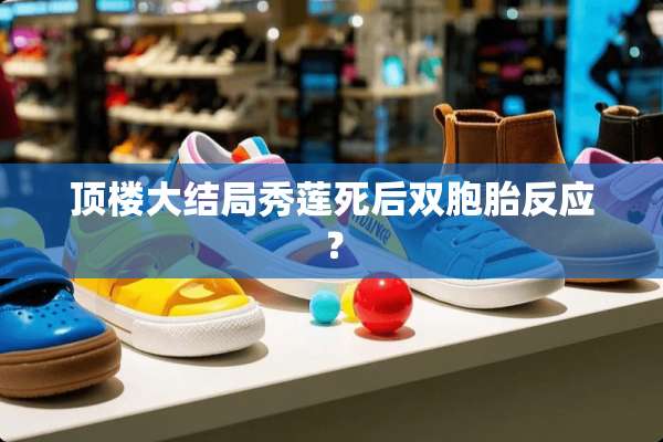 顶楼大结局秀莲死后双胞胎反应？