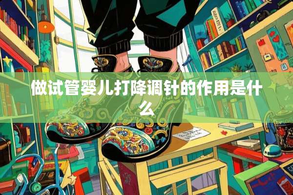 做试管婴儿打降调针的作用是什么