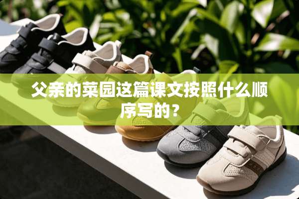 父亲的菜园这篇课文按照什么顺序写的？