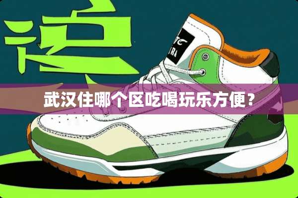 武汉住哪个区吃喝玩乐方便？