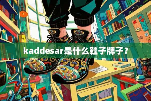 kaddesar是什么鞋子牌子？