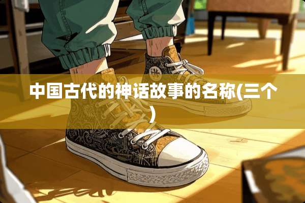 中国古代的神话故事的名称(三个)