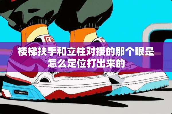 楼梯扶手和立柱对接的那个眼是怎么定位打出来的