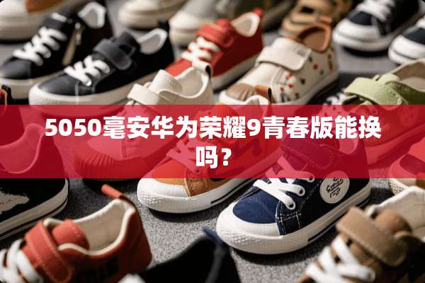 5050毫安华为荣耀9青春版能换吗？