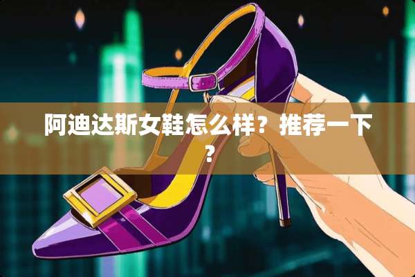 阿迪达斯女鞋怎么样？推荐一下？