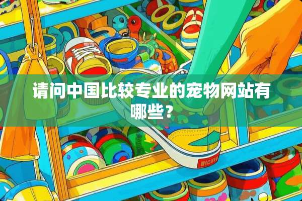 请问中国比较专业的宠物网站有哪些？