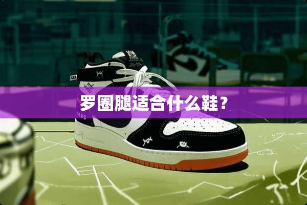 罗圈腿适合什么鞋？