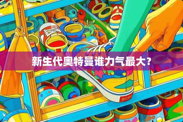 新生代奥特曼谁力气最大？