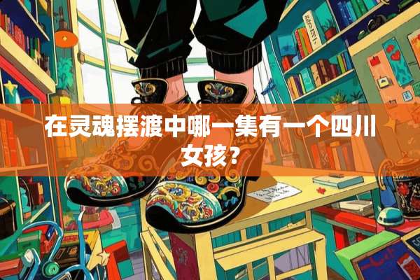 在灵魂摆渡中哪一集有一个四川女孩？