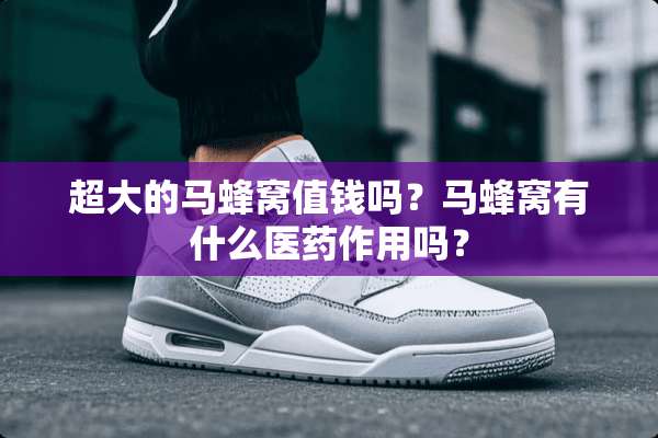 超大的马蜂窝值钱吗？马蜂窝有什么医药作用吗？