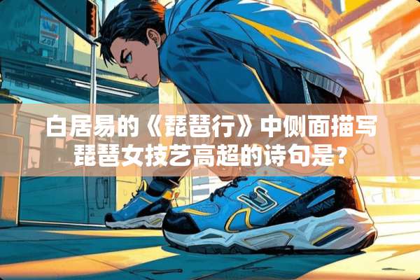 白居易的《琵琶行》中侧面描写琵琶女技艺高超的诗句是？