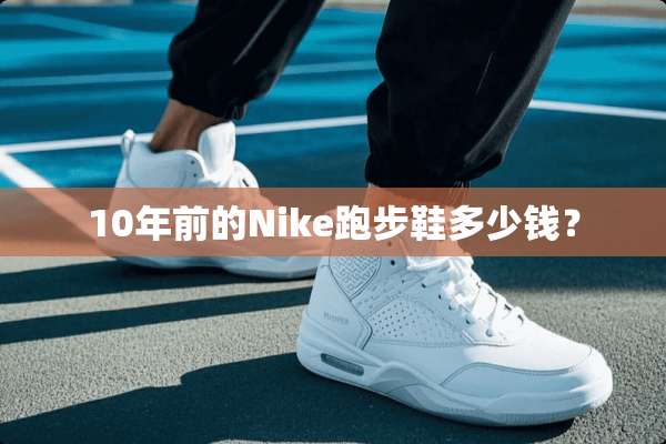 10年前的Nike跑步鞋多少钱？