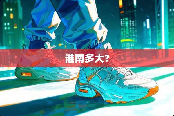 淮南多大？