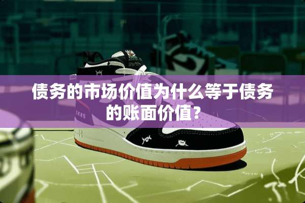债务的市场价值为什么等于债务的账面价值？