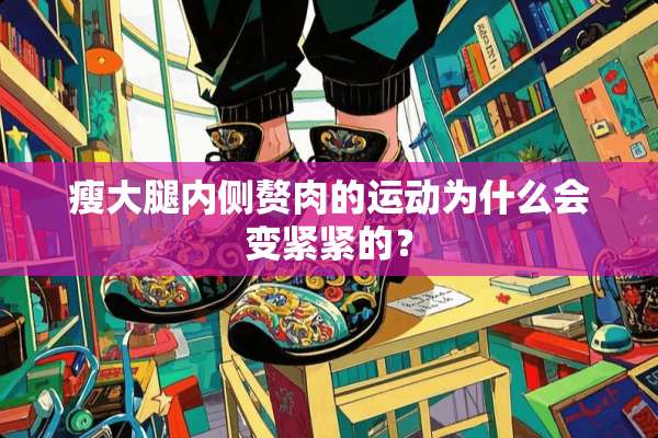 瘦大腿内侧赘肉的运动为什么会变紧紧的？