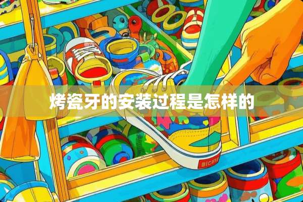 烤瓷牙的安装过程是怎样的