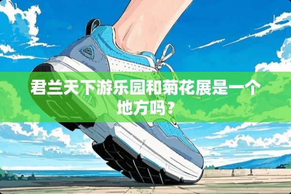 君兰天下游乐园和菊花展是一个地方吗？