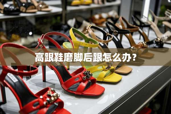 高跟鞋磨脚后跟怎么办？