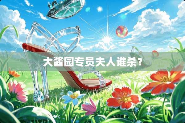 大酱园专员夫人谁杀？