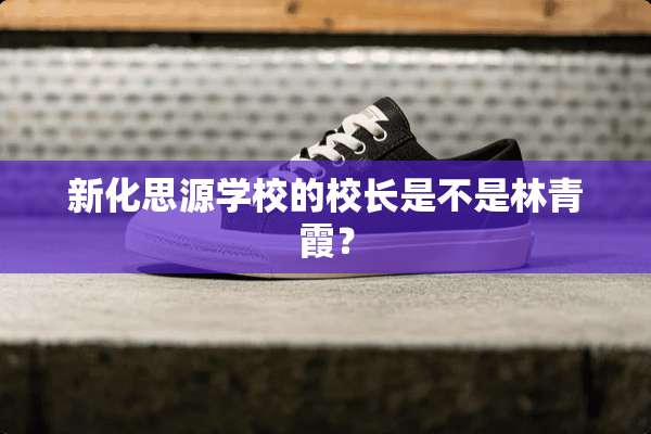 新化思源学校的校长是不是林青霞？