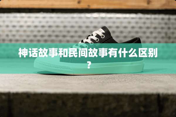 神话故事和民间故事有什么区别？