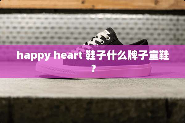 happy heart 鞋子什么牌子童鞋？