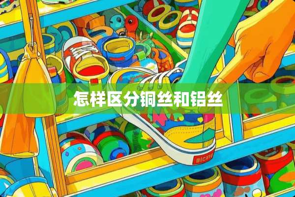 怎样区分铜丝和铝丝