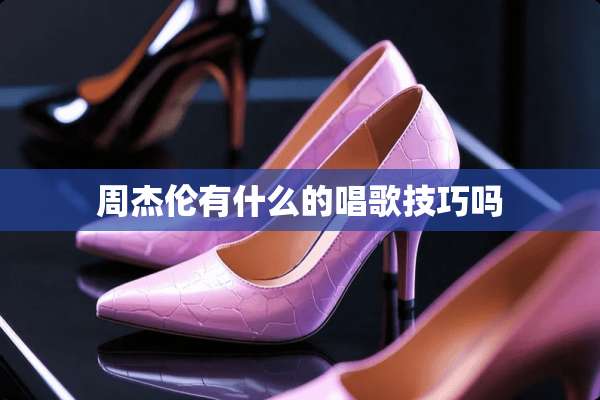 周杰伦有什么的唱歌技巧吗