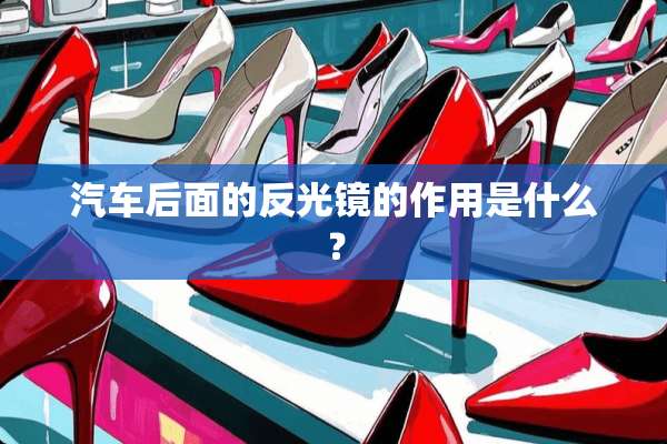 汽车后面的反光镜的作用是什么？
