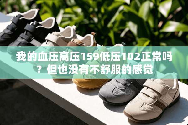 我的血压高压159低压102正常吗？但也没有不舒服的感觉