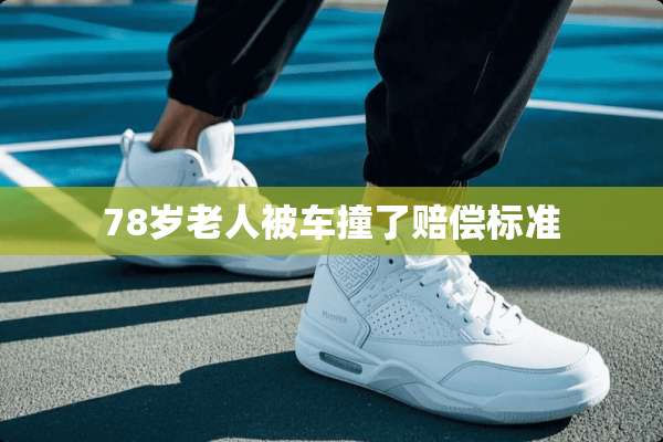 78岁老人被车撞了赔偿标准