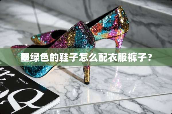 墨绿色的鞋子怎么配衣服裤子？