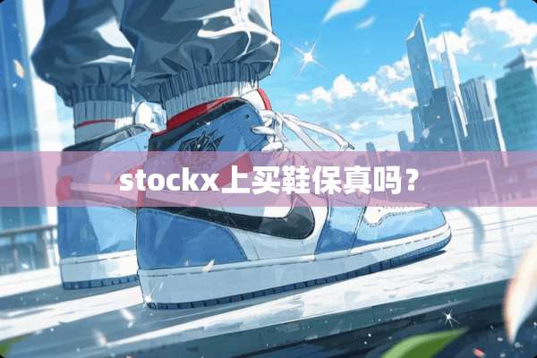 stockx上买鞋保真吗？