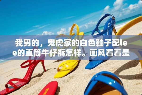 我男的，鬼虎冢的白色鞋子配lee的直筒牛仔裤怎样。画风看着是不是有点怪？