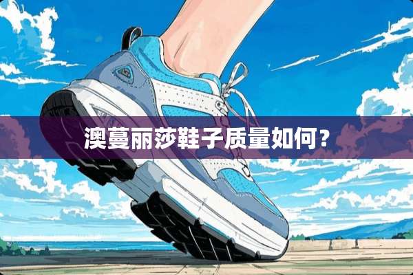 澳蔓丽莎鞋子质量如何？