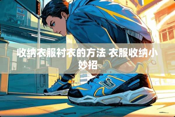 收纳衣服衬衣的方法 衣服收纳小妙招