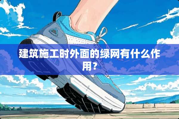 建筑施工时外面的绿网有什么作用？
