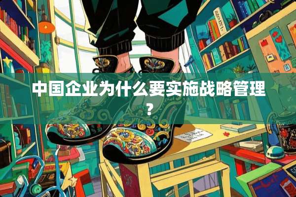 中国企业为什么要实施战略管理？