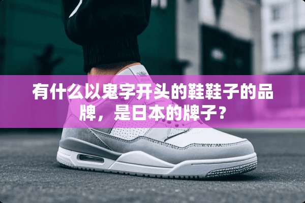 有什么以鬼字开头的鞋鞋子的品牌，是日本的牌子？
