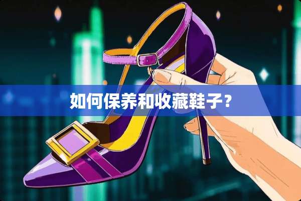 如何保养和收藏鞋子？