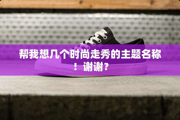 帮我想几个时尚走秀的主题名称！谢谢？