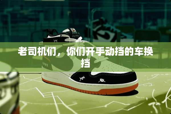 老司机们，你们开手动挡的车换挡