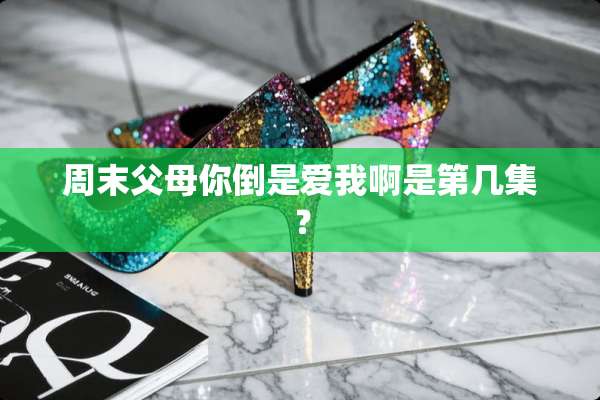 周末父母你倒是爱我啊是第几集？