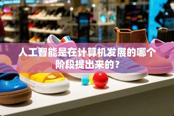 人工智能是在计算机发展的哪个阶段提出来的？